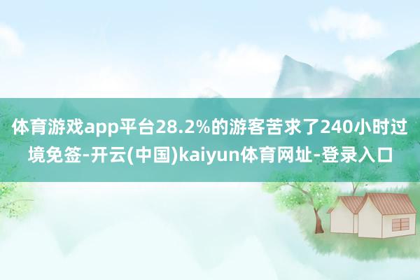 体育游戏app平台28.2%的游客苦求了240小时过境免签-开云(中国)kaiyun体育网址-登录入口