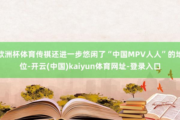 欧洲杯体育传祺还进一步悠闲了“中国MPV人人”的地位-开云(中国)kaiyun体育网址-登录入口