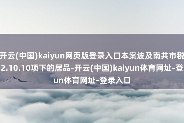 开云(中国)kaiyun网页版登录入口本案波及南共市税号7312.10.10项下的居品-开云(中国)kaiyun体育网址-登录入口