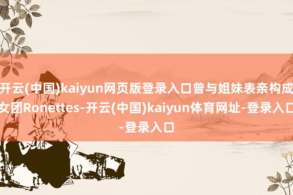 开云(中国)kaiyun网页版登录入口曾与姐妹表亲构成女团Ronettes-开云(中国)kaiyun体育网址-登录入口