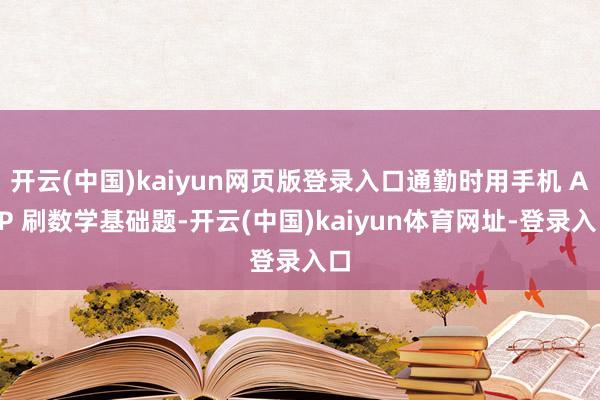 开云(中国)kaiyun网页版登录入口通勤时用手机 APP 刷数学基础题-开云(中国)kaiyun体育网址-登录入口