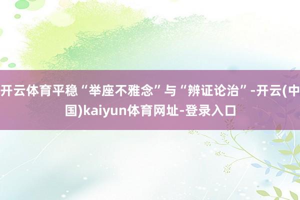开云体育平稳“举座不雅念”与“辨证论治”-开云(中国)kaiyun体育网址-登录入口