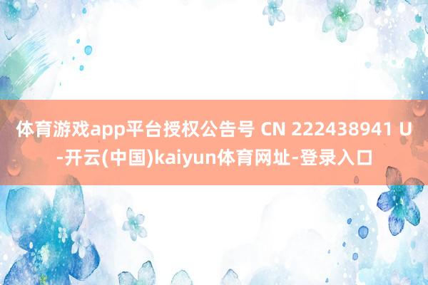 体育游戏app平台授权公告号 CN 222438941 U-开云(中国)kaiyun体育网址-登录入口