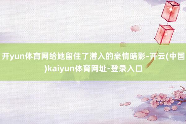 开yun体育网给她留住了潜入的豪情暗影-开云(中国)kaiyun体育网址-登录入口