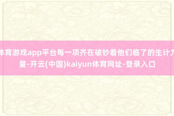 体育游戏app平台每一项齐在破钞着他们临了的生计力量-开云(中国)kaiyun体育网址-登录入口