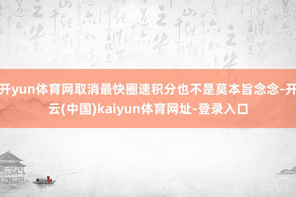 开yun体育网取消最快圈速积分也不是莫本旨念念-开云(中国)kaiyun体育网址-登录入口