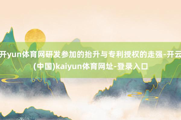 开yun体育网研发参加的抬升与专利授权的走强-开云(中国)kaiyun体育网址-登录入口