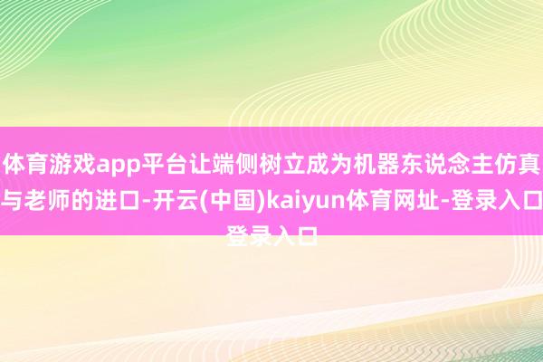 体育游戏app平台让端侧树立成为机器东说念主仿真与老师的进口-开云(中国)kaiyun体育网址-登录入口