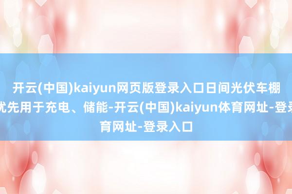 开云(中国)kaiyun网页版登录入口日间光伏车棚发电优先用于充电、储能-开云(中国)kaiyun体育网址-登录入口