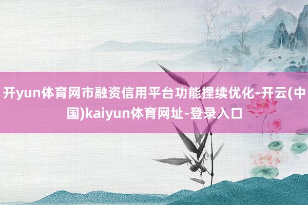 开yun体育网市融资信用平台功能捏续优化-开云(中国)kaiyun体育网址-登录入口