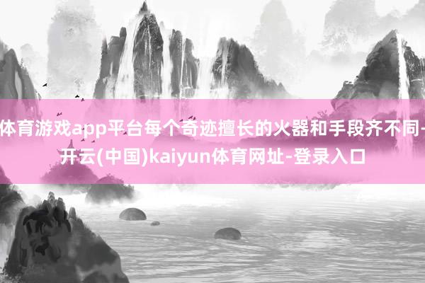 体育游戏app平台每个奇迹擅长的火器和手段齐不同-开云(中国)kaiyun体育网址-登录入口