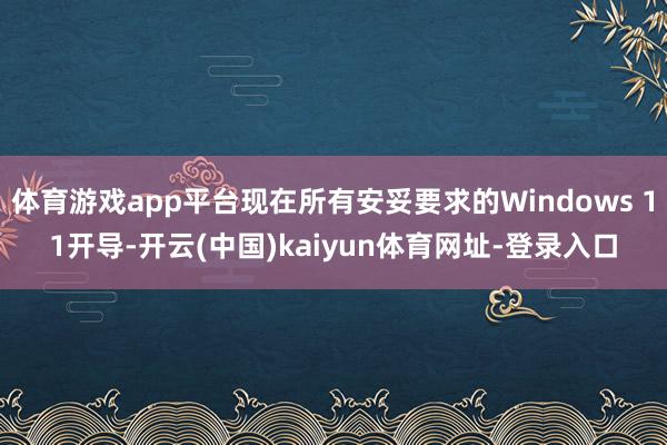 体育游戏app平台现在所有安妥要求的Windows 11开导-开云(中国)kaiyun体育网址-登录入口