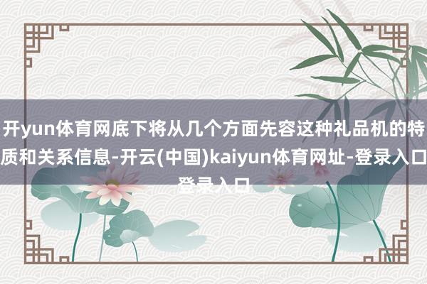 开yun体育网底下将从几个方面先容这种礼品机的特质和关系信息-开云(中国)kaiyun体育网址-登录入口