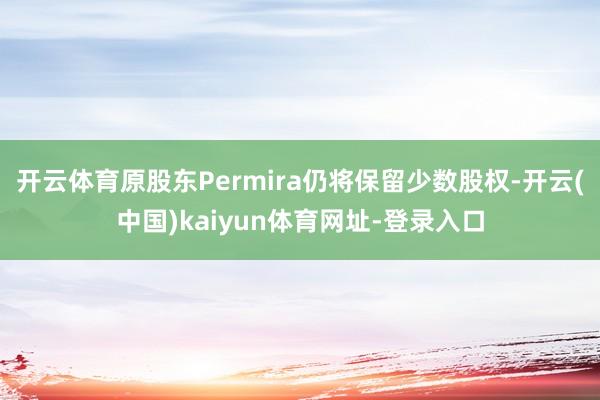 开云体育原股东Permira仍将保留少数股权-开云(中国)kaiyun体育网址-登录入口