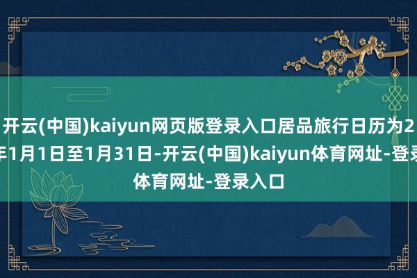 开云(中国)kaiyun网页版登录入口居品旅行日历为2026年1月1日至1月31日-开云(中国)kaiyun体育网址-登录入口