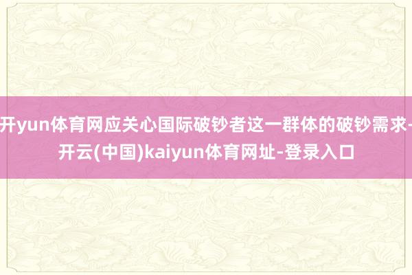 开yun体育网应关心国际破钞者这一群体的破钞需求-开云(中国)kaiyun体育网址-登录入口