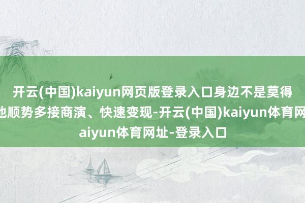 开云(中国)kaiyun网页版登录入口身边不是莫得东说念主劝他顺势多接商演、快速变现-开云(中国)kaiyun体育网址-登录入口