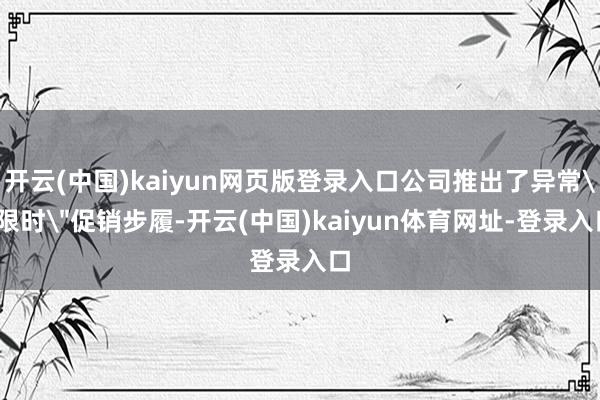 开云(中国)kaiyun网页版登录入口公司推出了异常