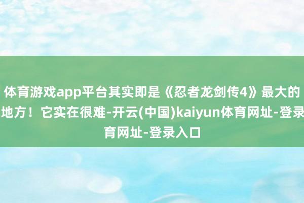 体育游戏app平台其实即是《忍者龙剑传4》最大的魔力地方！它实在很难-开云(中国)kaiyun体育网址-登录入口