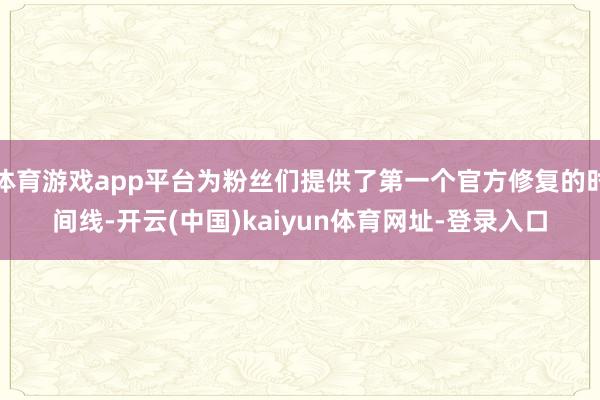 体育游戏app平台为粉丝们提供了第一个官方修复的时间线-开云(中国)kaiyun体育网址-登录入口