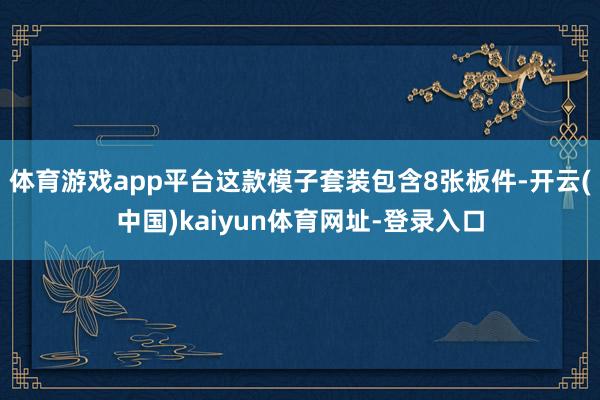体育游戏app平台这款模子套装包含8张板件-开云(中国)kaiyun体育网址-登录入口