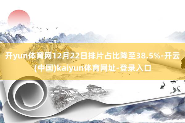 开yun体育网12月22日排片占比降至38.5%-开云(中国)kaiyun体育网址-登录入口