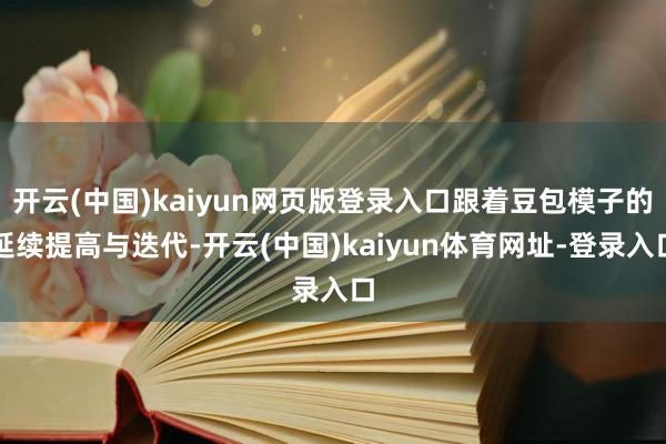 开云(中国)kaiyun网页版登录入口跟着豆包模子的延续提高与迭代-开云(中国)kaiyun体育网址-登录入口
