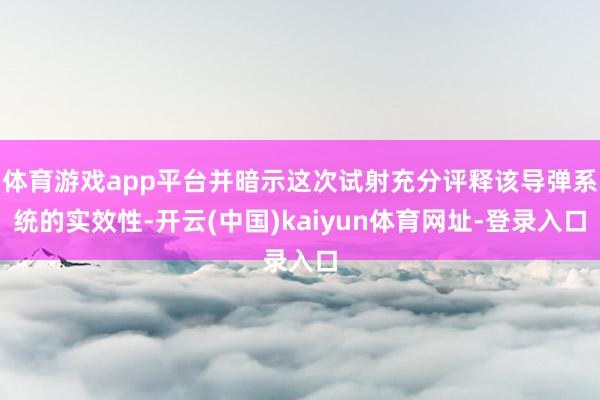 体育游戏app平台并暗示这次试射充分评释该导弹系统的实效性-开云(中国)kaiyun体育网址-登录入口