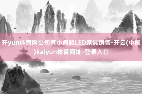 开yun体育网公司有小间距LED家具销售-开云(中国)kaiyun体育网址-登录入口