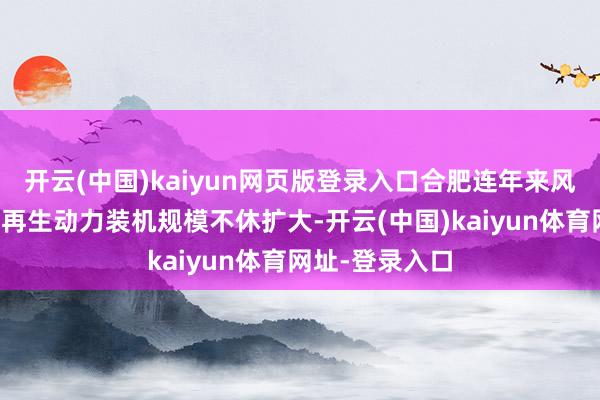 开云(中国)kaiyun网页版登录入口合肥连年来风电、光伏等可再生动力装机规模不休扩大-开云(中国)kaiyun体育网址-登录入口