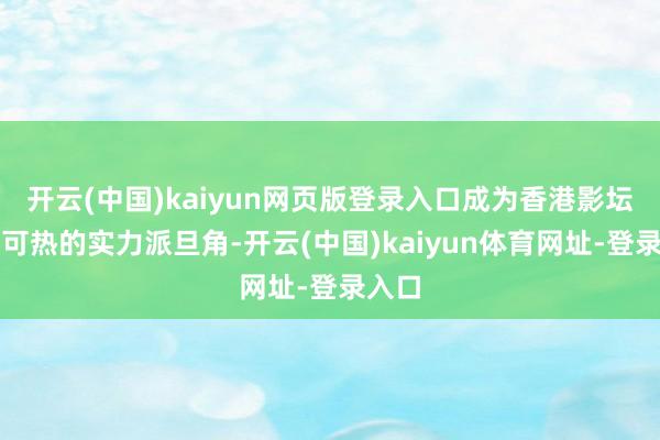 开云(中国)kaiyun网页版登录入口成为香港影坛炙手可热的实力派旦角-开云(中国)kaiyun体育网址-登录入口