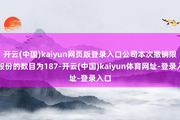 开云(中国)kaiyun网页版登录入口公司本次撤销限售股份的数目为187-开云(中国)kaiyun体育网址-登录入口