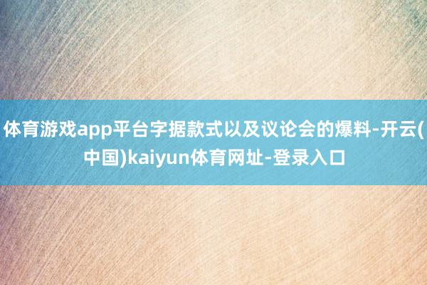 体育游戏app平台字据款式以及议论会的爆料-开云(中国)kaiyun体育网址-登录入口