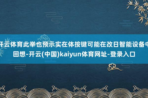 开云体育此举也预示实在体按键可能在改日智能设备中回想-开云(中国)kaiyun体育网址-登录入口