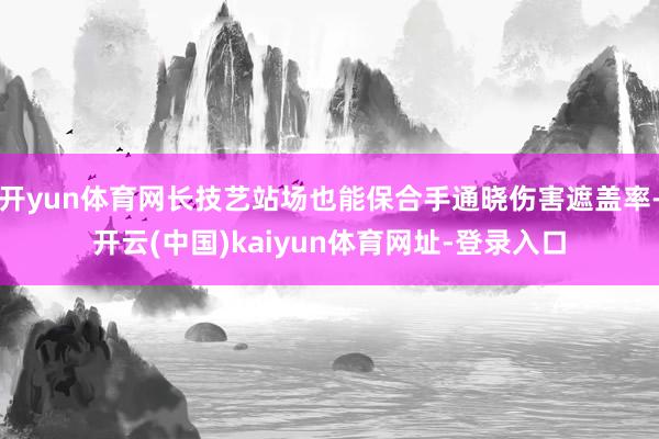 开yun体育网长技艺站场也能保合手通晓伤害遮盖率-开云(中国)kaiyun体育网址-登录入口