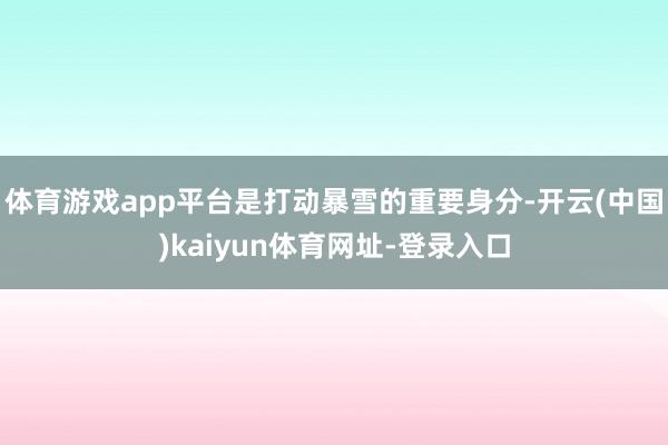 体育游戏app平台是打动暴雪的重要身分-开云(中国)kaiyun体育网址-登录入口