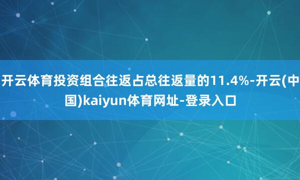 开云体育投资组合往返占总往返量的11.4%-开云(中国)kaiyun体育网址-登录入口