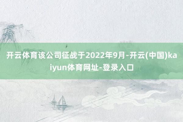 开云体育该公司征战于2022年9月-开云(中国)kaiyun体育网址-登录入口