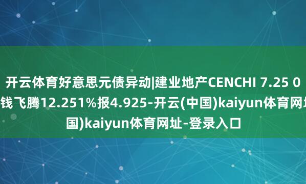 开云体育好意思元债异动|建业地产CENCHI 7.25 04/28/25价钱飞腾12.251%报4.925-开云(中国)kaiyun体育网址-登录入口