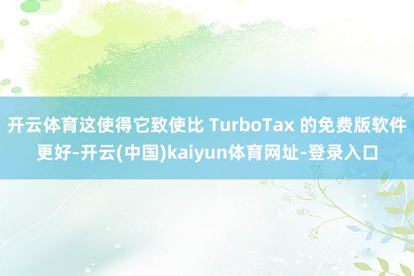 开云体育这使得它致使比 TurboTax 的免费版软件更好-开云(中国)kaiyun体育网址-登录入口