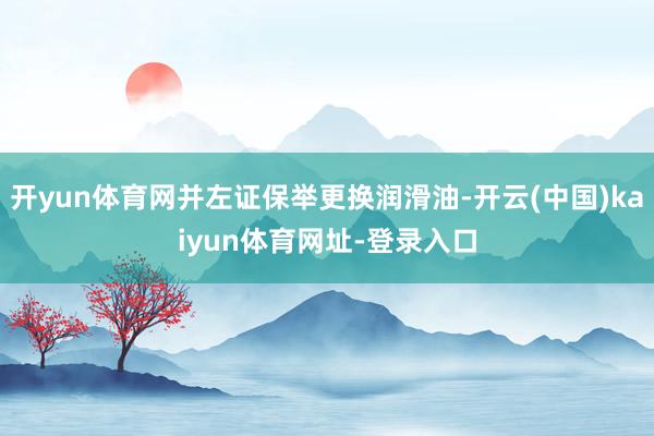 开yun体育网并左证保举更换润滑油-开云(中国)kaiyun体育网址-登录入口