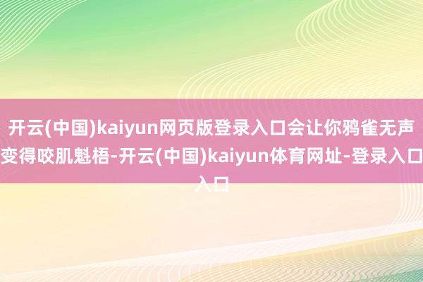 开云(中国)kaiyun网页版登录入口会让你鸦雀无声变得咬肌魁梧-开云(中国)kaiyun体育网址-登录入口