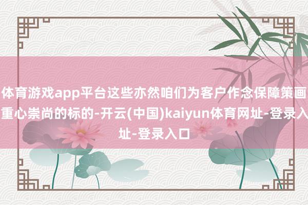 体育游戏app平台这些亦然咱们为客户作念保障策画时重心崇尚的标的-开云(中国)kaiyun体育网址-登录入口