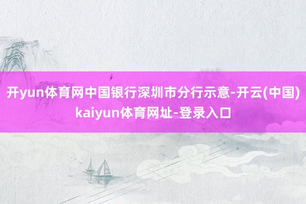 开yun体育网中国银行深圳市分行示意-开云(中国)kaiyun体育网址-登录入口