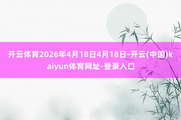 开云体育2026年4月18日4月18日-开云(中国)kaiyun体育网址-登录入口