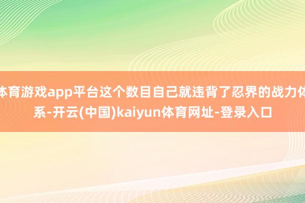 体育游戏app平台这个数目自己就违背了忍界的战力体系-开云(中国)kaiyun体育网址-登录入口