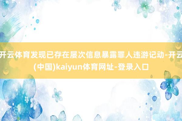 开云体育发现已存在屡次信息暴露罪人违游记动-开云(中国)kaiyun体育网址-登录入口