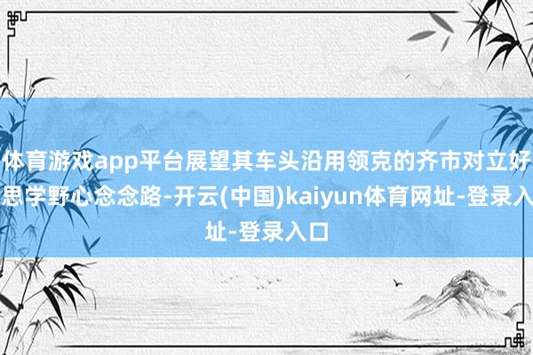 体育游戏app平台展望其车头沿用领克的齐市对立好意思学野心念念路-开云(中国)kaiyun体育网址-登录入口