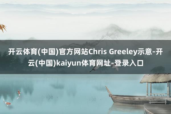 开云体育(中国)官方网站Chris Greeley示意-开云(中国)kaiyun体育网址-登录入口