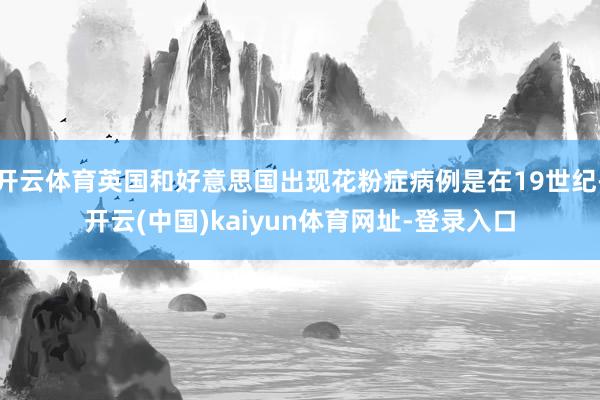 开云体育英国和好意思国出现花粉症病例是在19世纪-开云(中国)kaiyun体育网址-登录入口